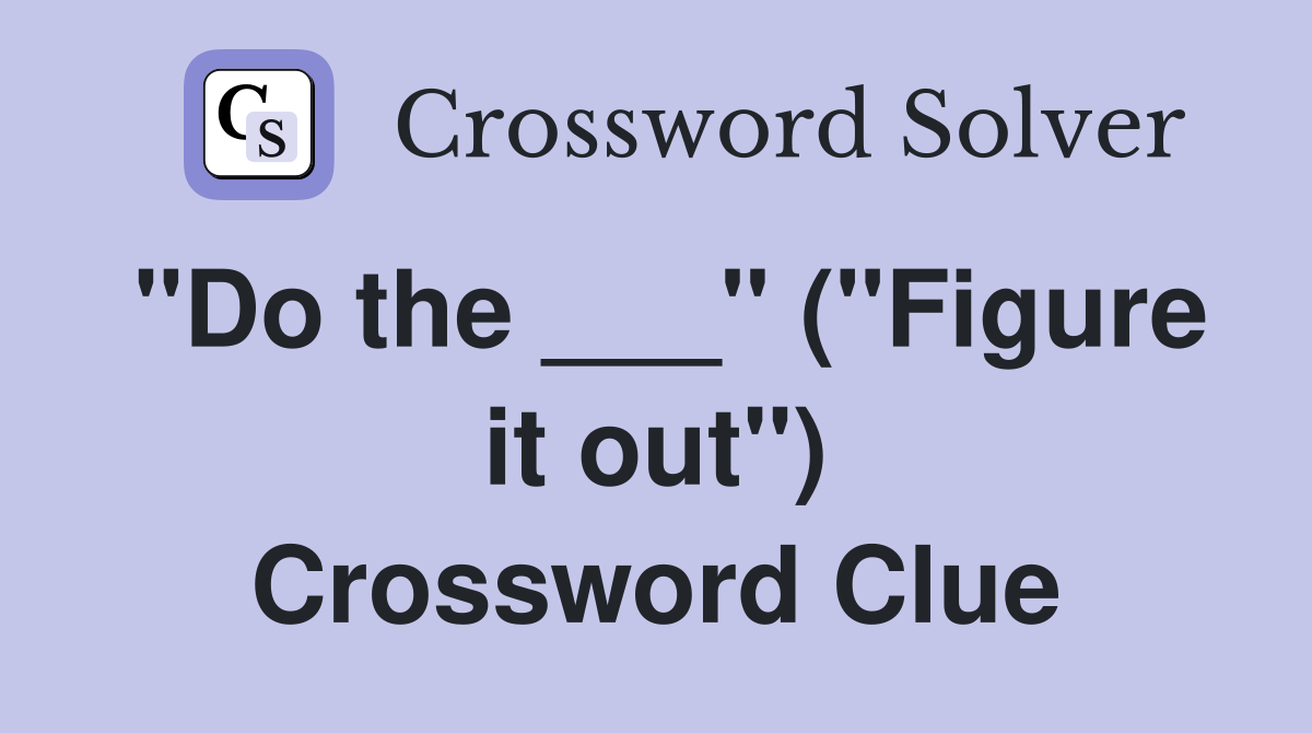 "Do the ___" ("Figure it out") Crossword Clue