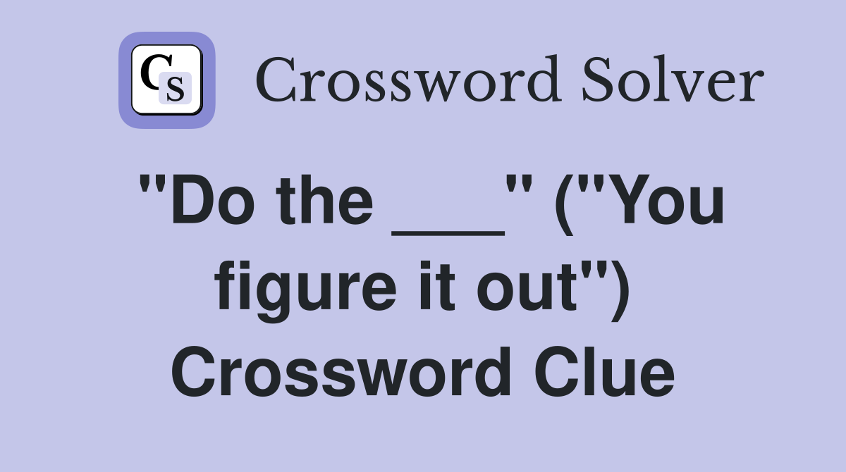"Do the ___" ("You figure it out") Crossword Clue