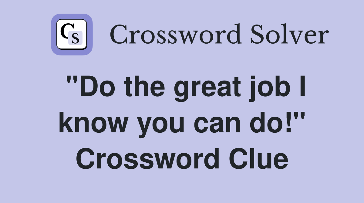 "Do the great job I know you can do!" Crossword Clue
