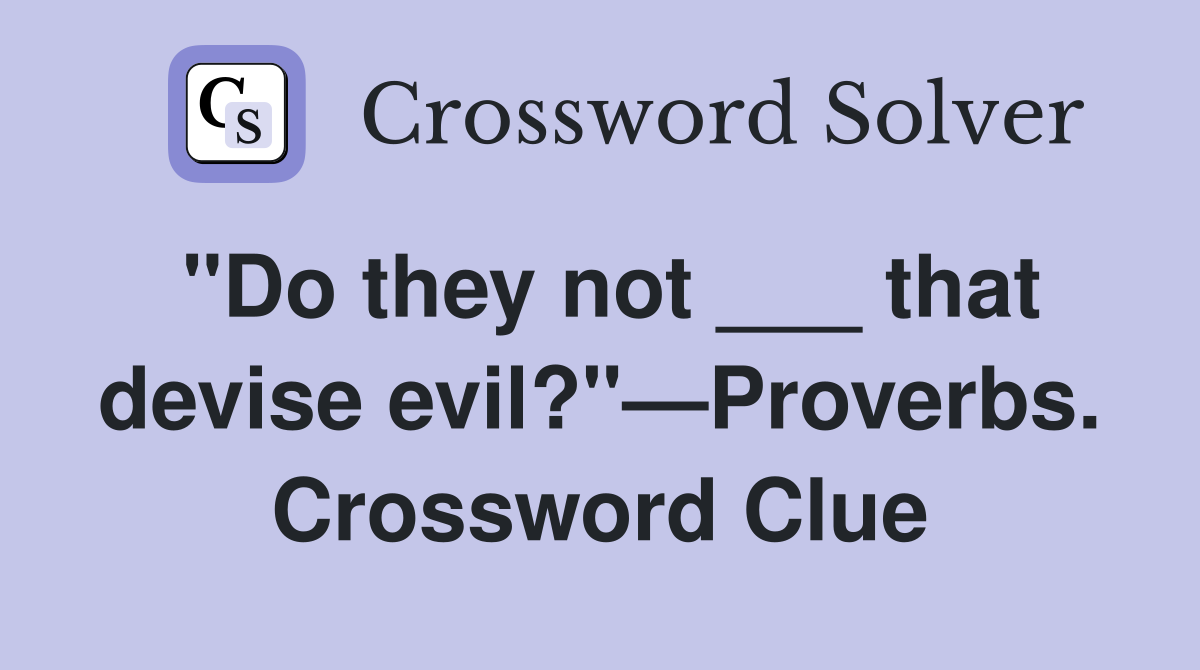 "Do they not ___ that devise evil?"—Proverbs. Crossword Clue