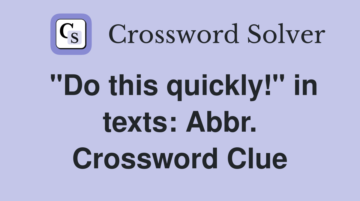 "Do this quickly!" in texts: Abbr. Crossword Clue