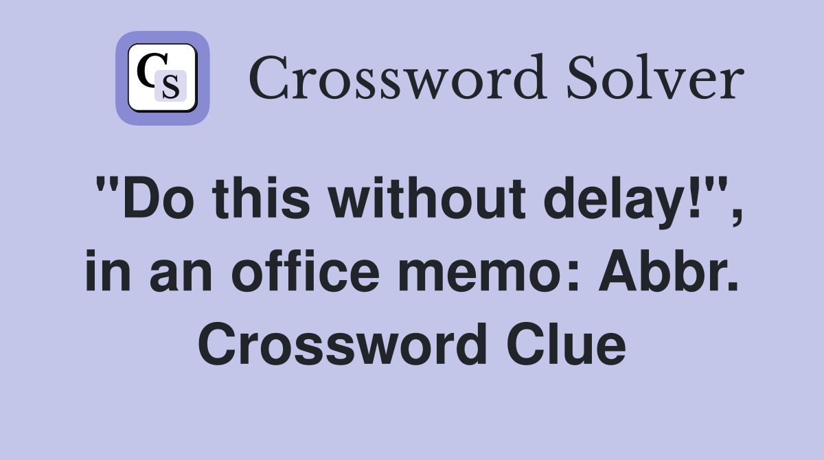 "Do this without delay!", in an office memo: Abbr. Crossword Clue