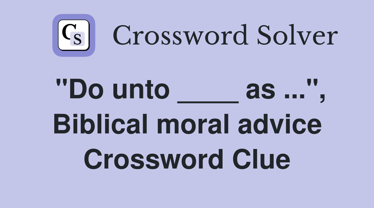 "Do unto ____ as ...", Biblical moral advice Crossword Clue