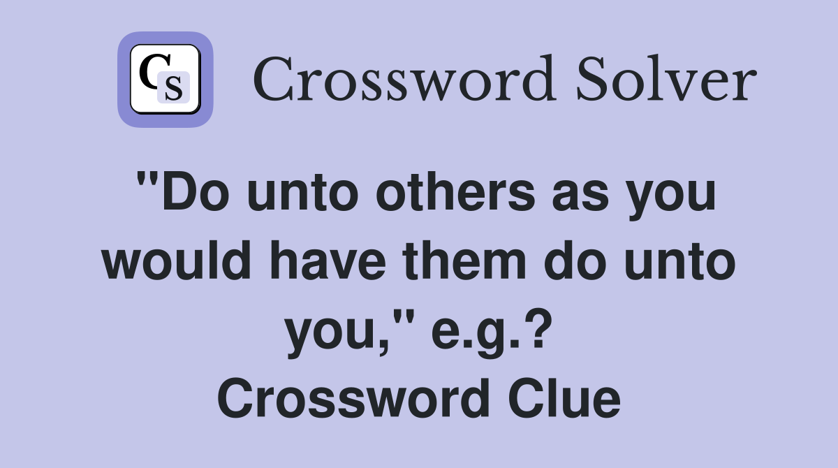 "Do unto others as you would have them do unto you," e.g.? Crossword Clue