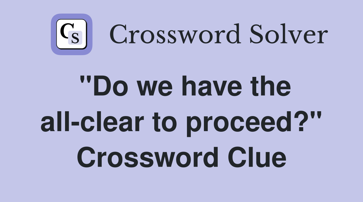 "Do we have the all-clear to proceed?" Crossword Clue