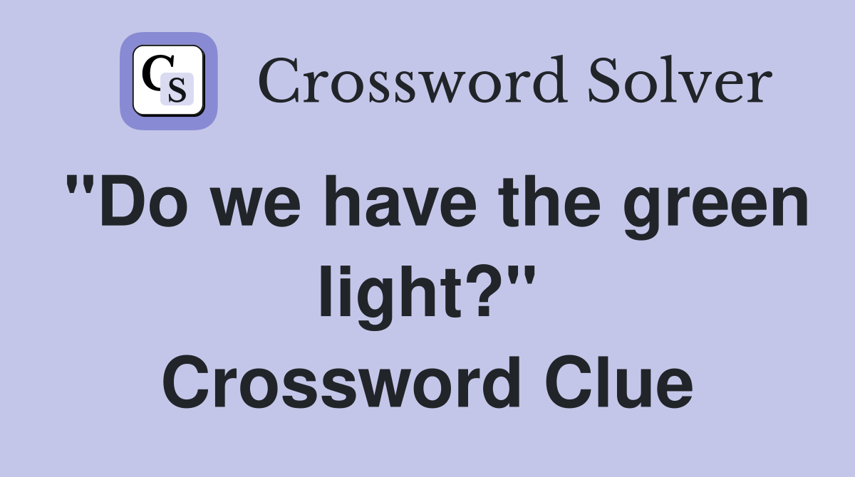 "Do we have the green light?" Crossword Clue