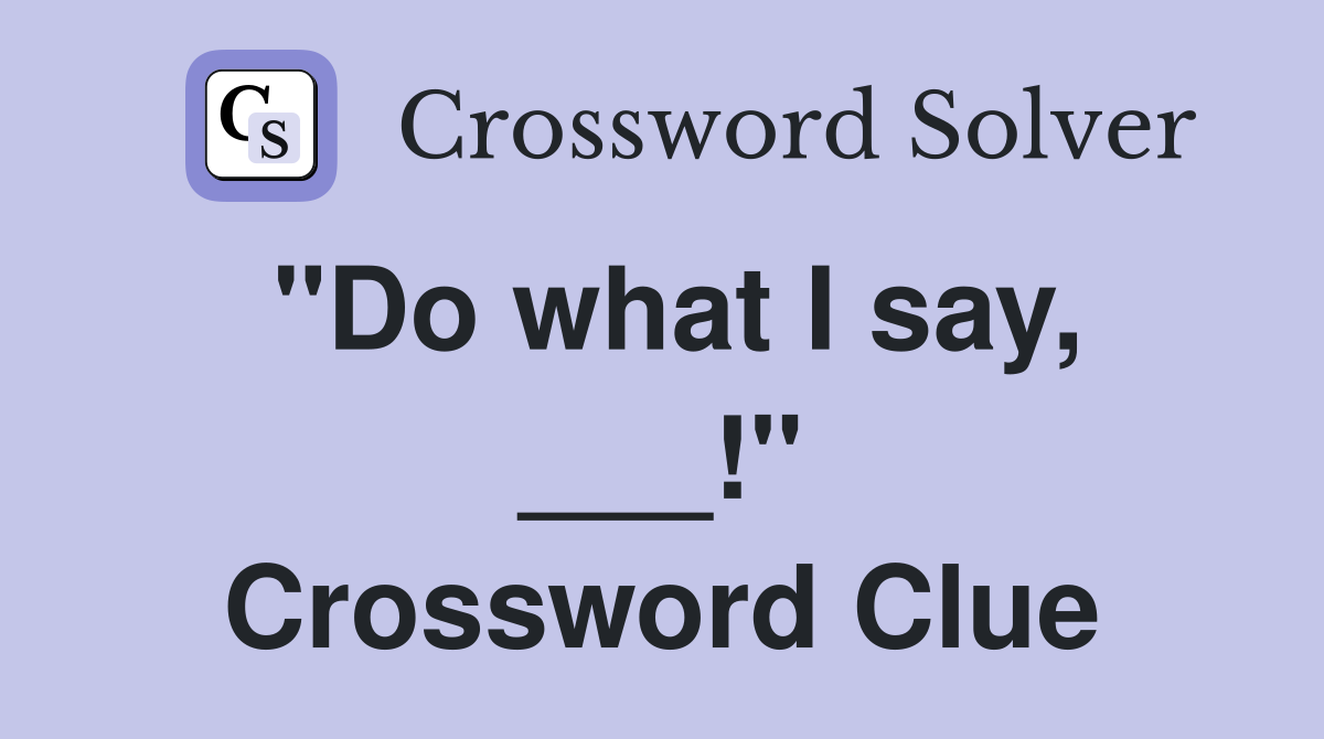 "Do what I say, ___!" Crossword Clue