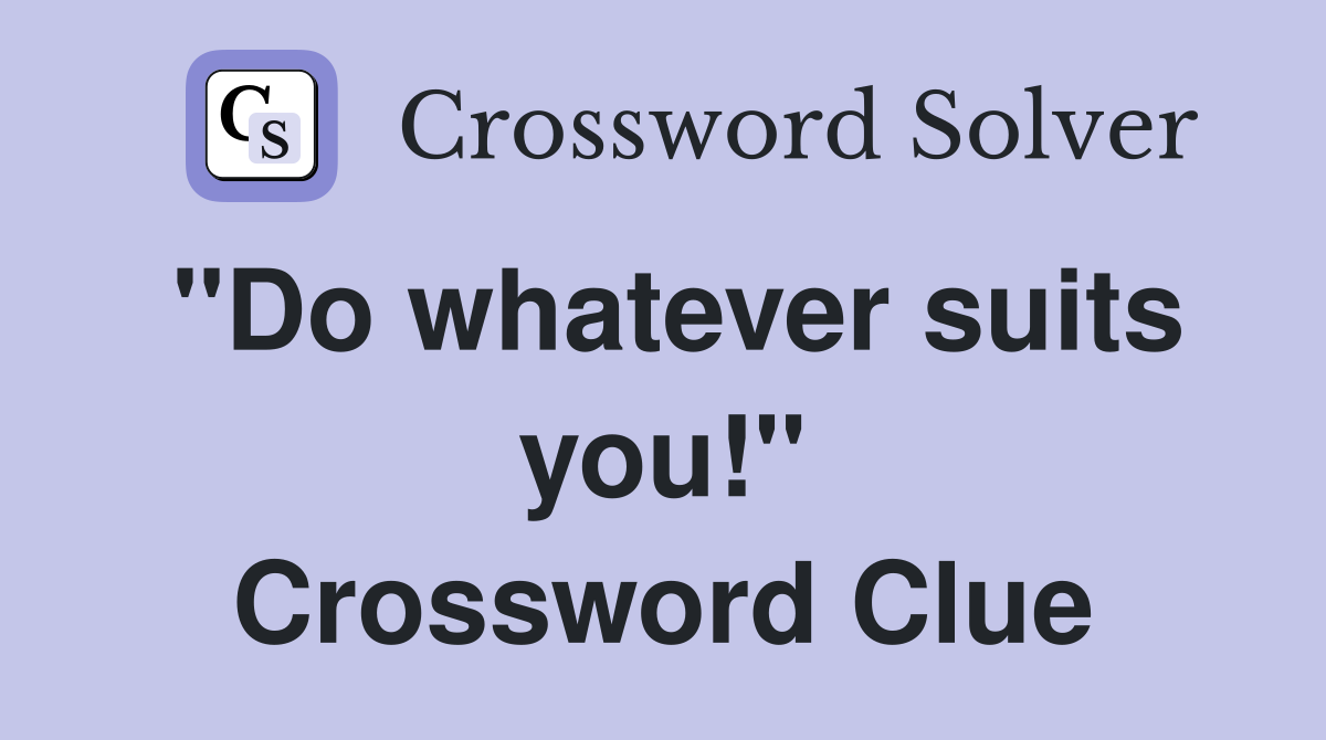 "Do whatever suits you!" Crossword Clue