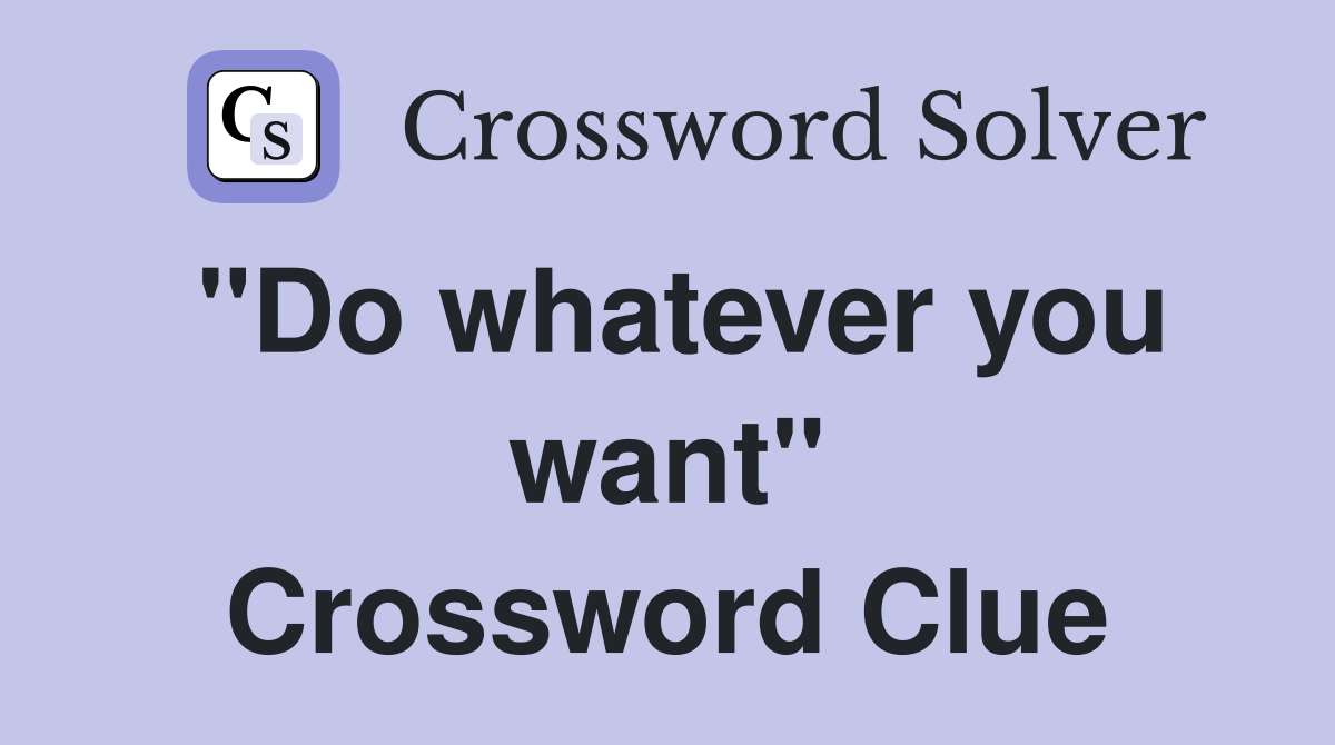 "Do whatever you want" Crossword Clue