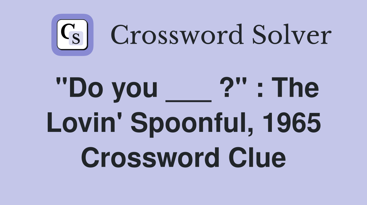 "Do you ___ ?" : The Lovin' Spoonful, 1965 Crossword Clue