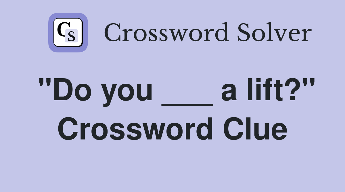 "Do you ___ a lift?" Crossword Clue