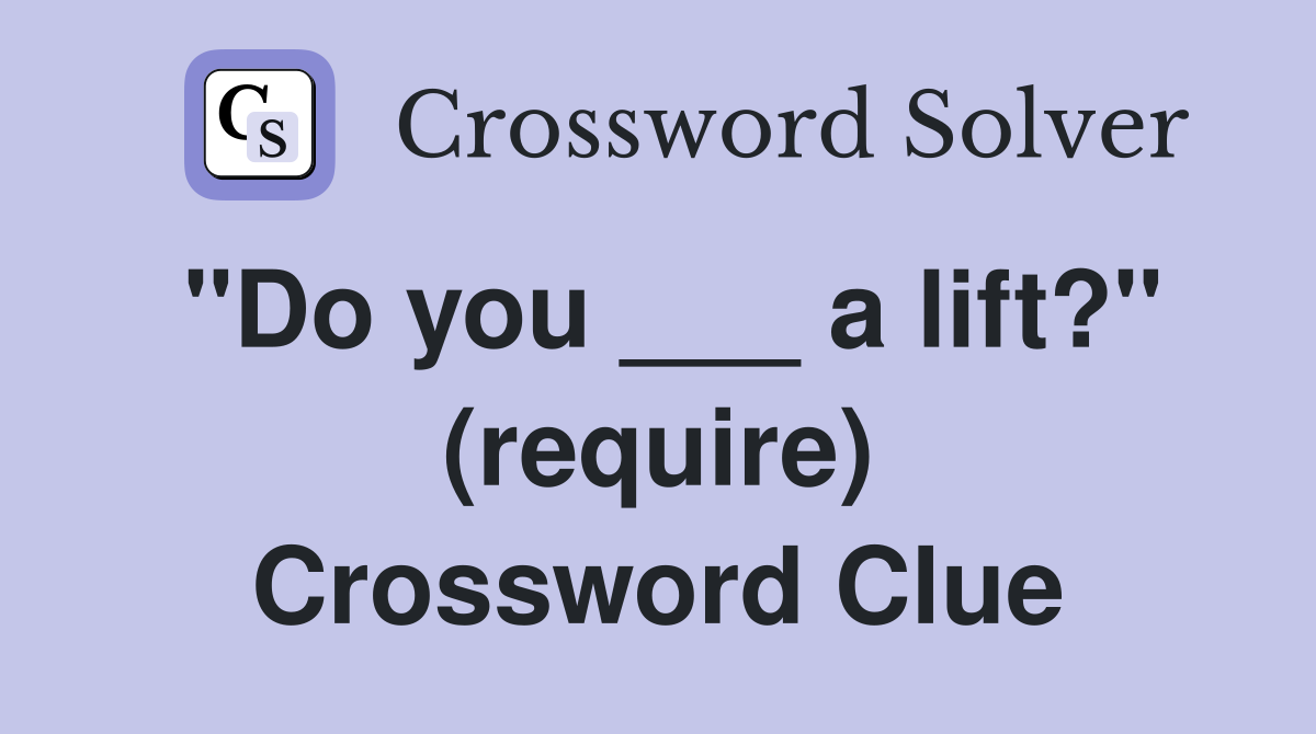 "Do you ___ a lift?" (require) Crossword Clue