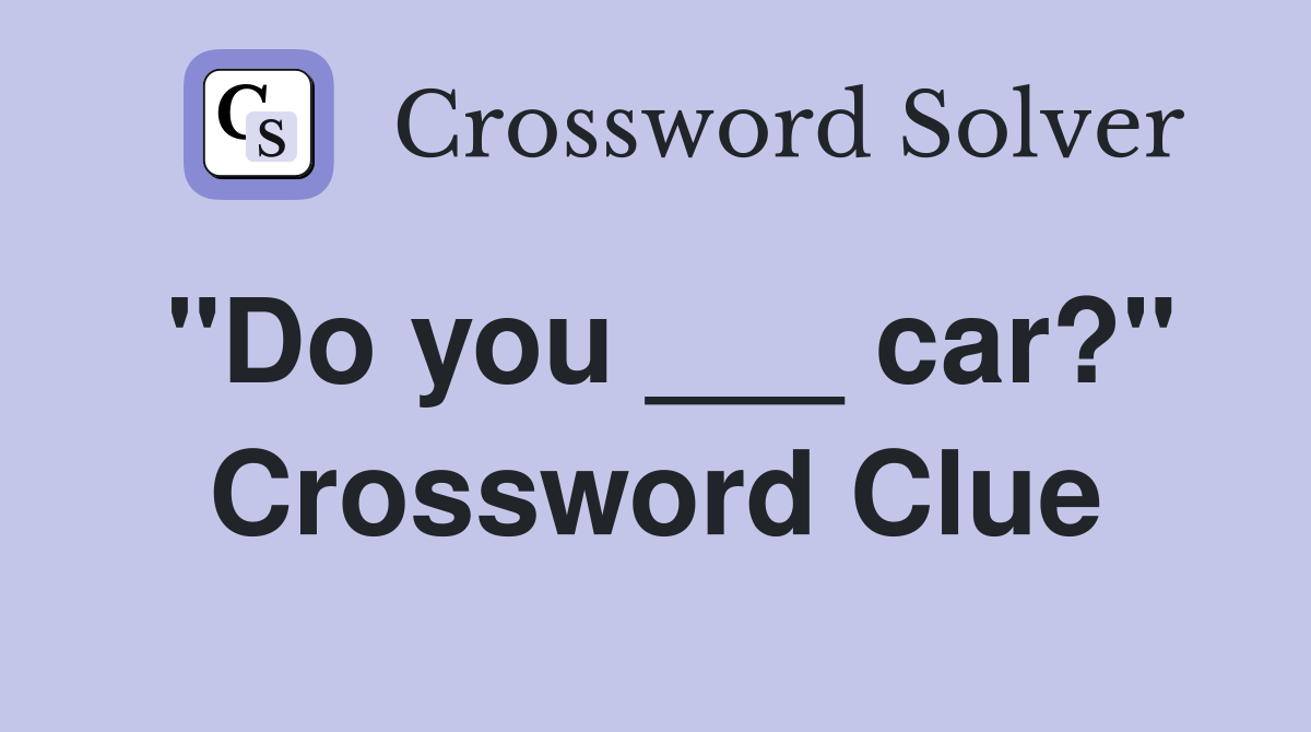 "Do you ___ car?" Crossword Clue