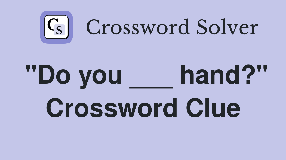 "Do you ___ hand?" Crossword Clue