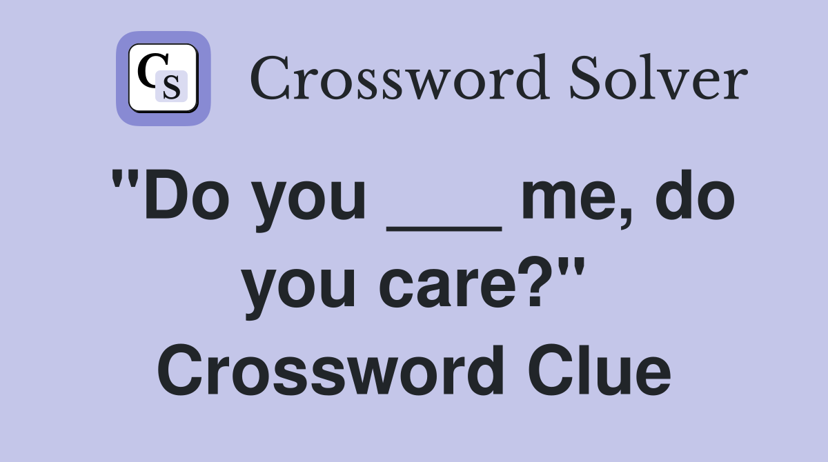 "Do you ___ me, do you care?" Crossword Clue