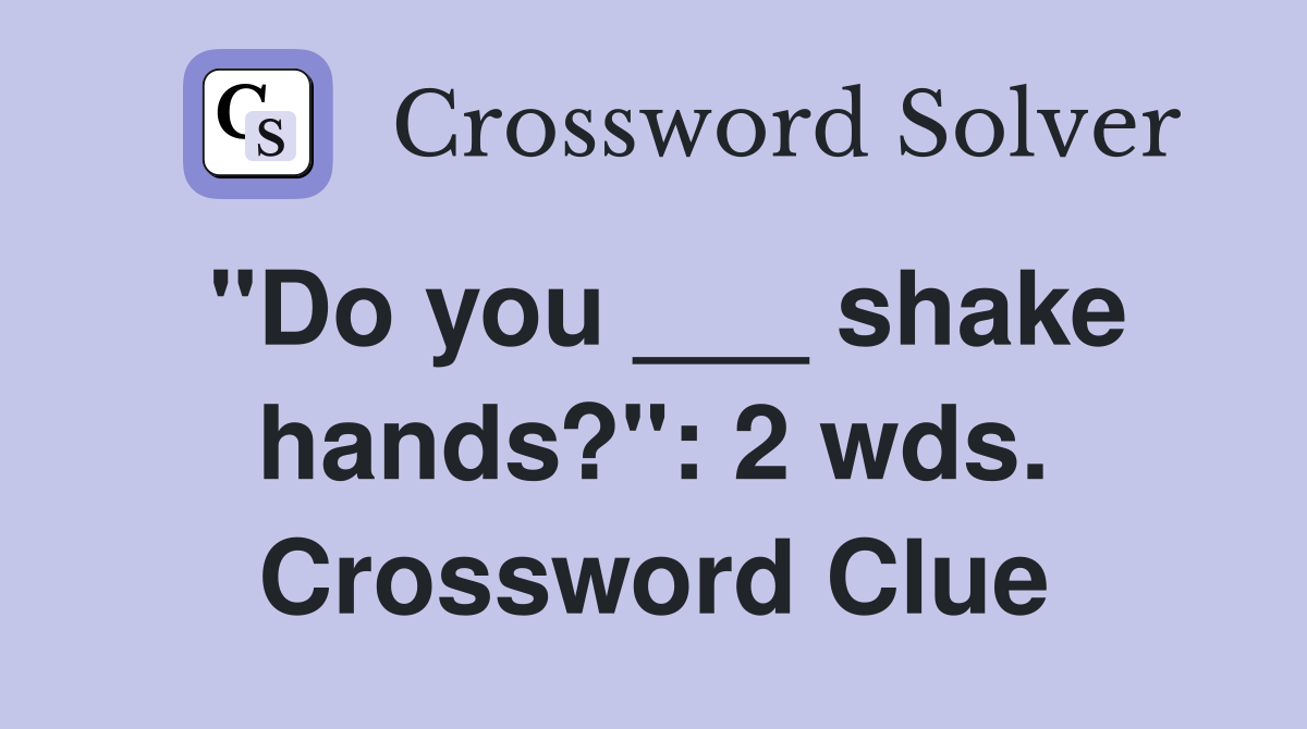 "Do you ___ shake hands?": 2 wds. Crossword Clue