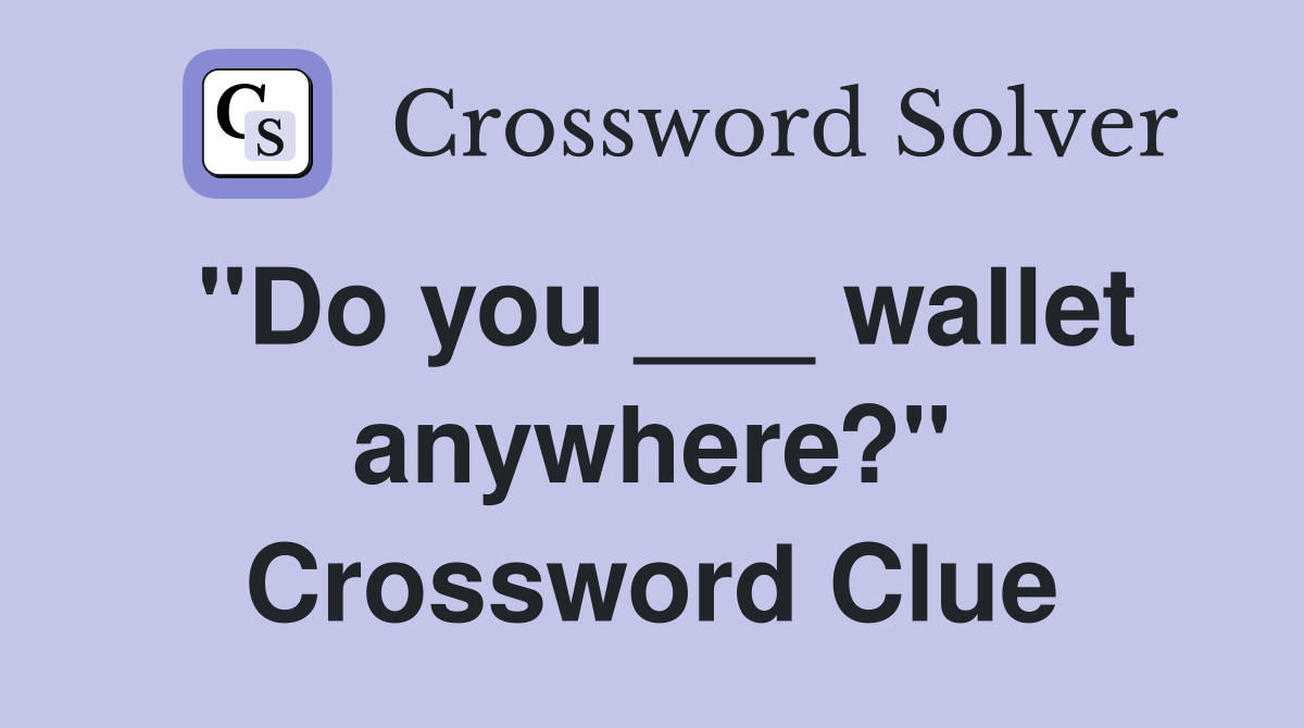 "Do you ___ wallet anywhere?" Crossword Clue