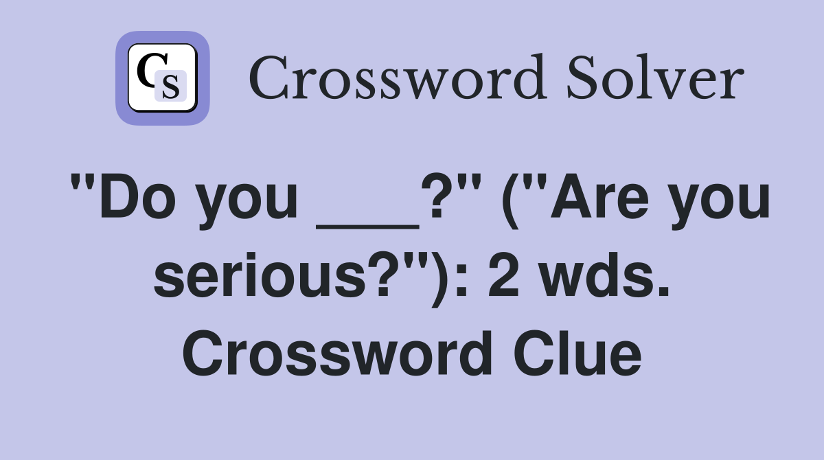 "Do you ___?" ("Are you serious?"): 2 wds. Crossword Clue