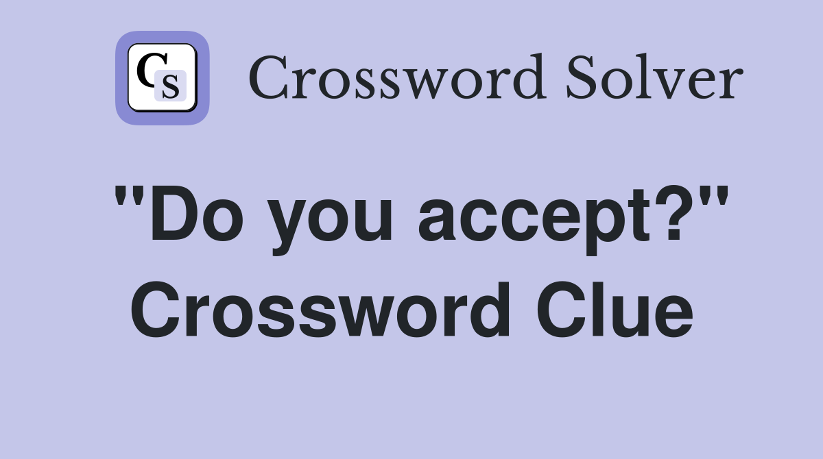 "Do you accept?" Crossword Clue