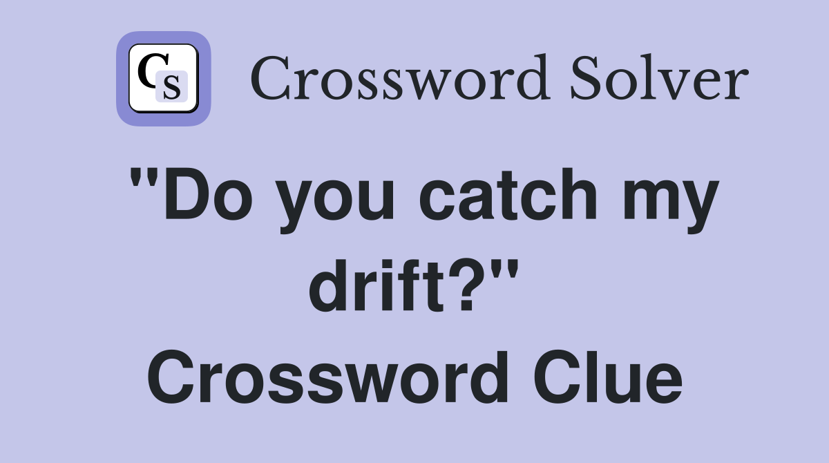 "Do you catch my drift?" Crossword Clue
