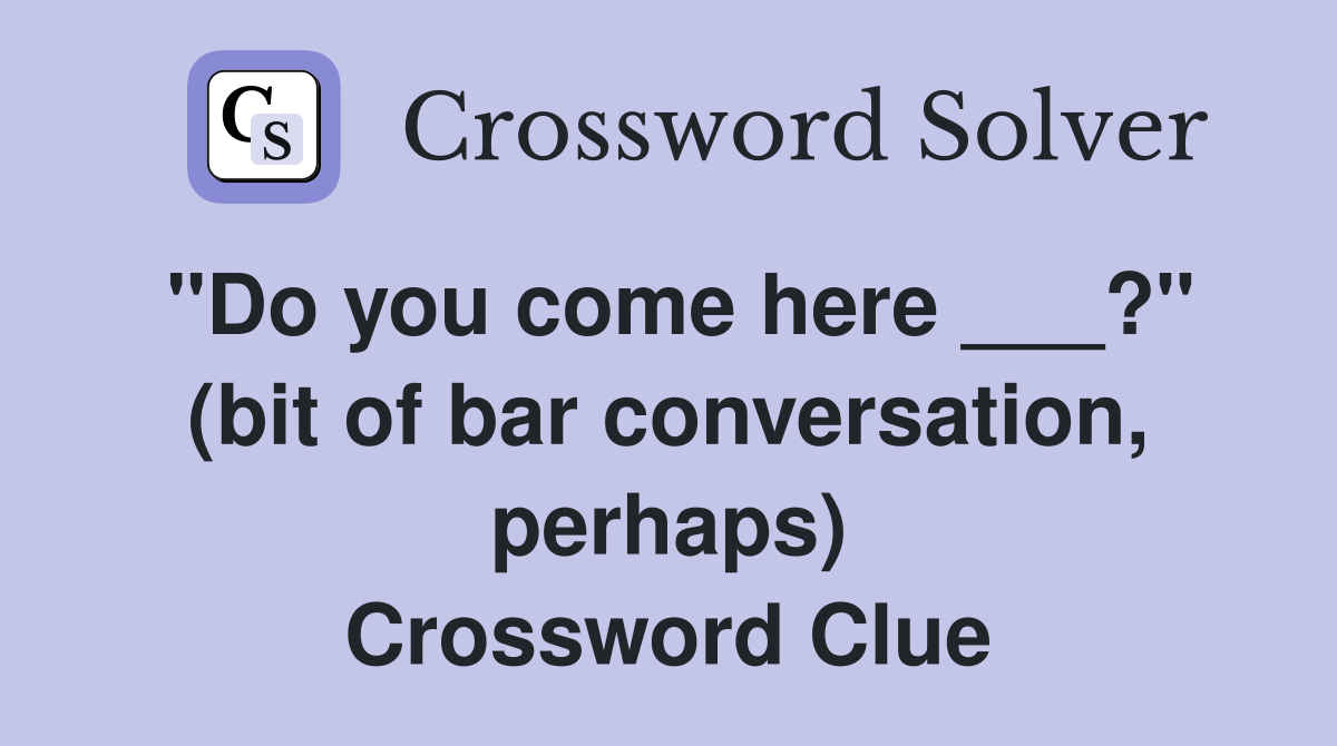 "Do you come here ___?" (bit of bar conversation, perhaps) Crossword Clue