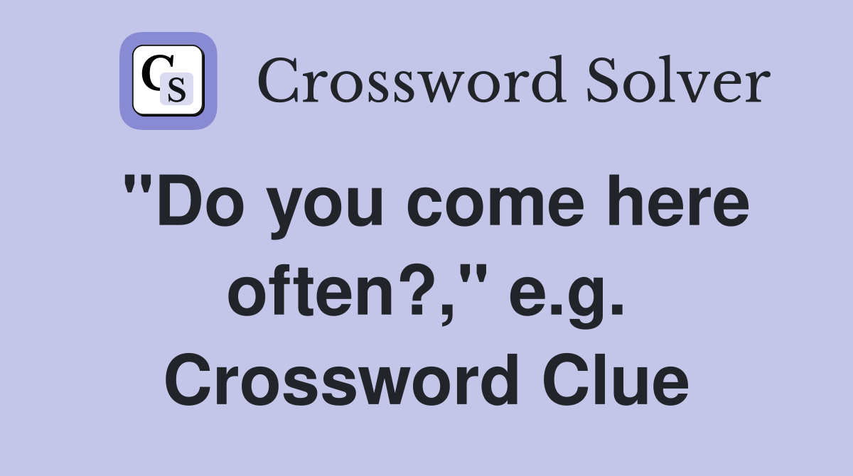 "Do you come here often?," e.g. Crossword Clue