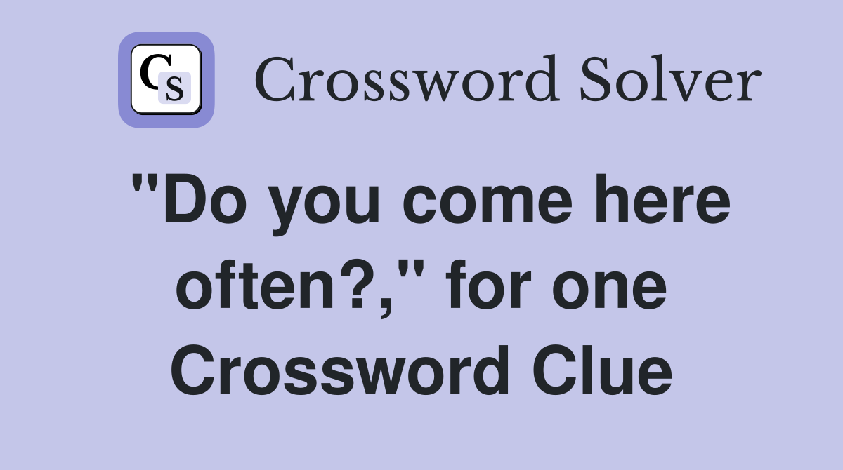 "Do you come here often?," for one Crossword Clue