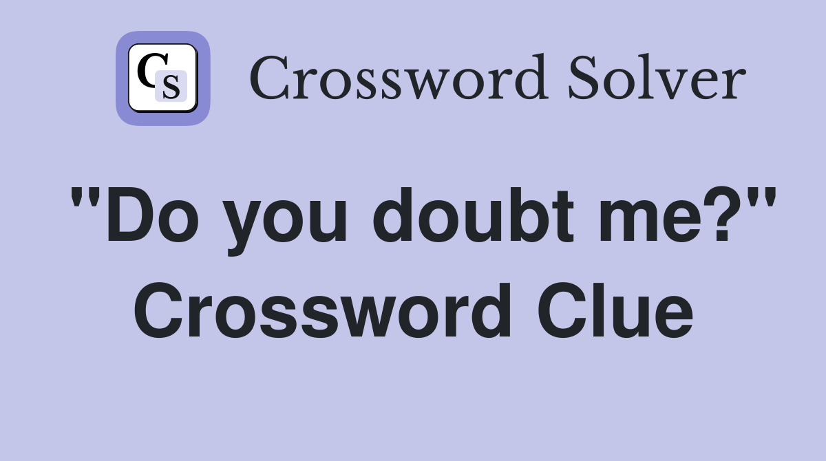 "Do you doubt me?" Crossword Clue