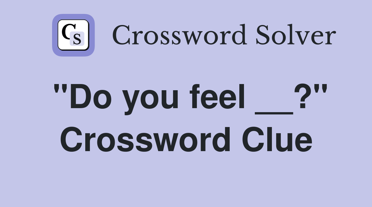 "Do you feel __?" Crossword Clue
