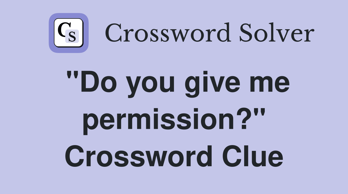"Do you give me permission?" Crossword Clue