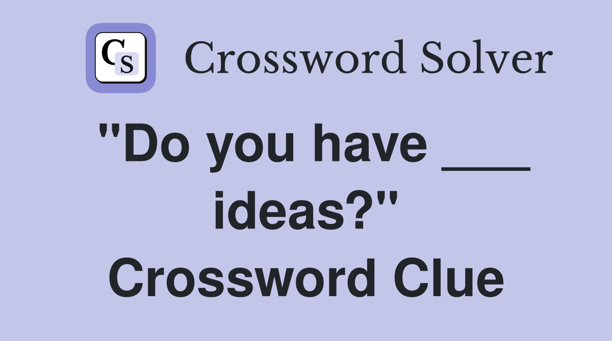 "Do you have ___ ideas?" Crossword Clue