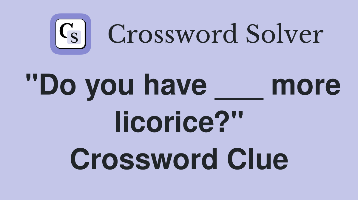 "Do you have ___ more licorice?" Crossword Clue