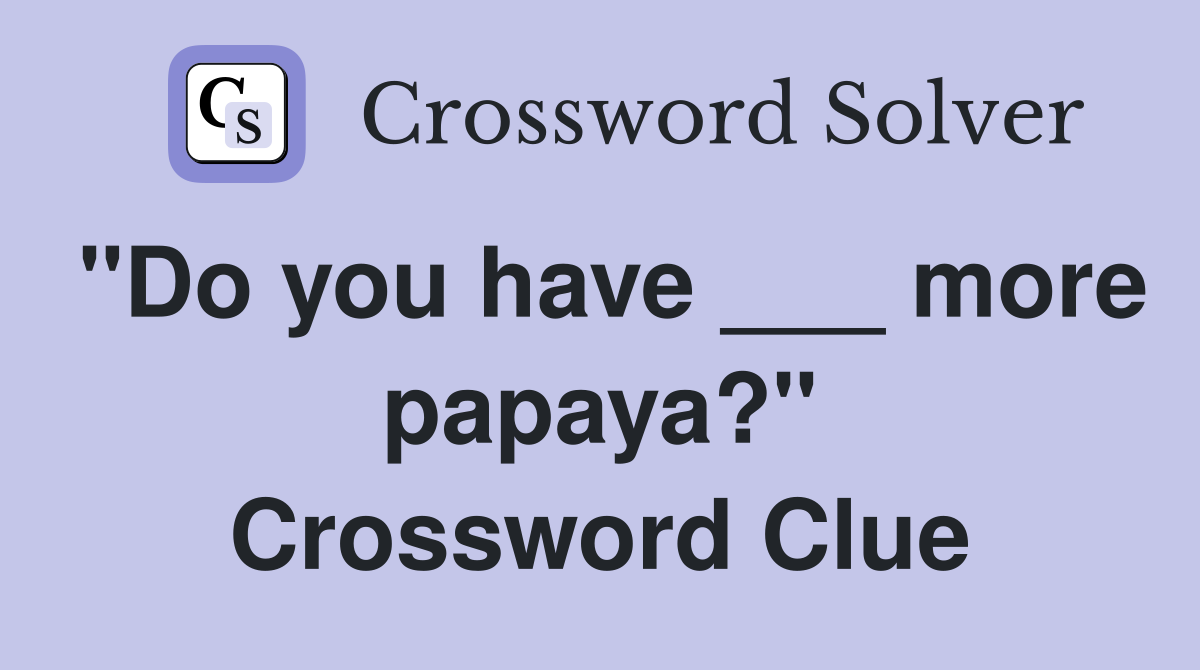 "Do you have ___ more papaya?" Crossword Clue