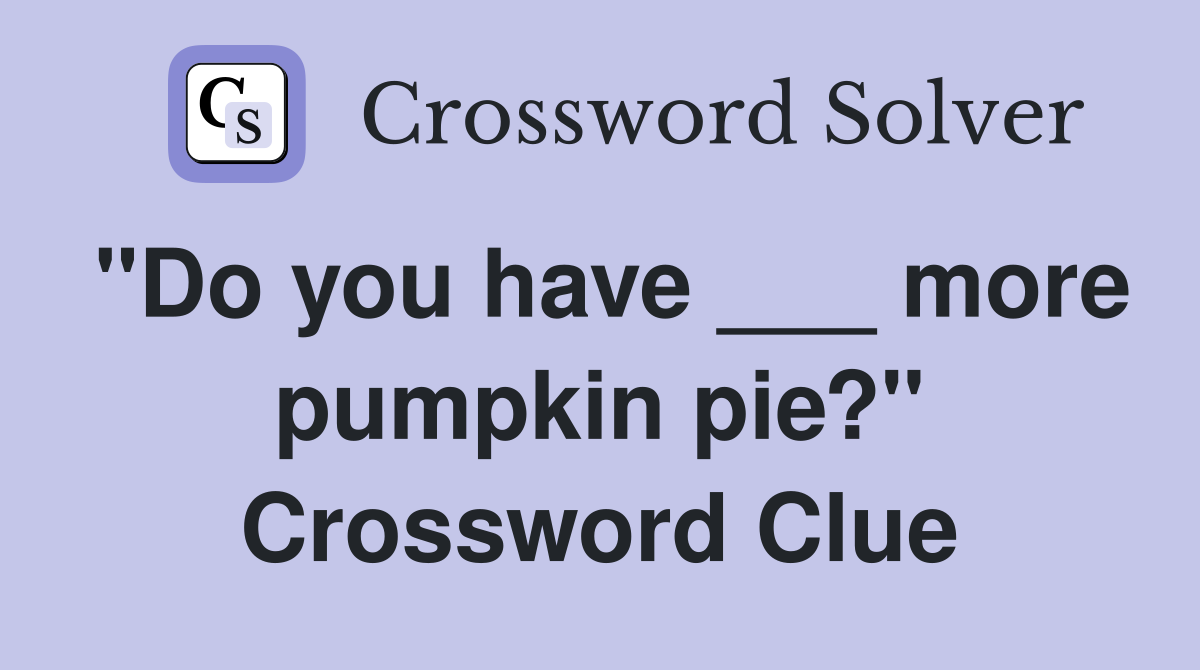 "Do you have ___ more pumpkin pie?" Crossword Clue