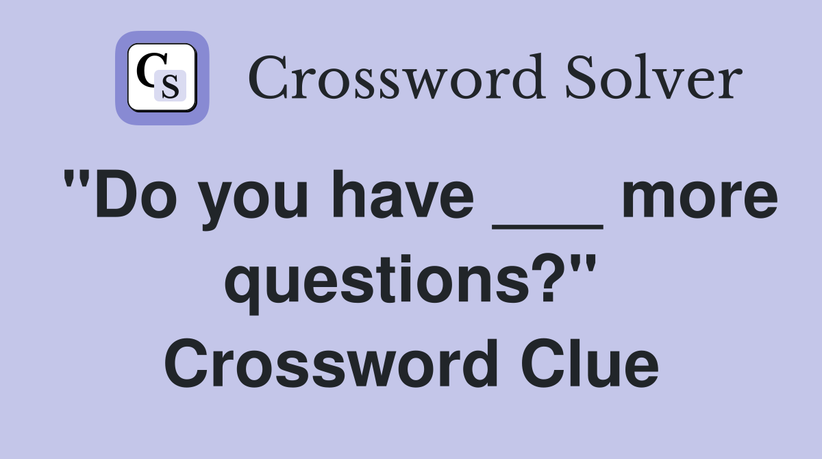 "Do you have ___ more questions?" Crossword Clue