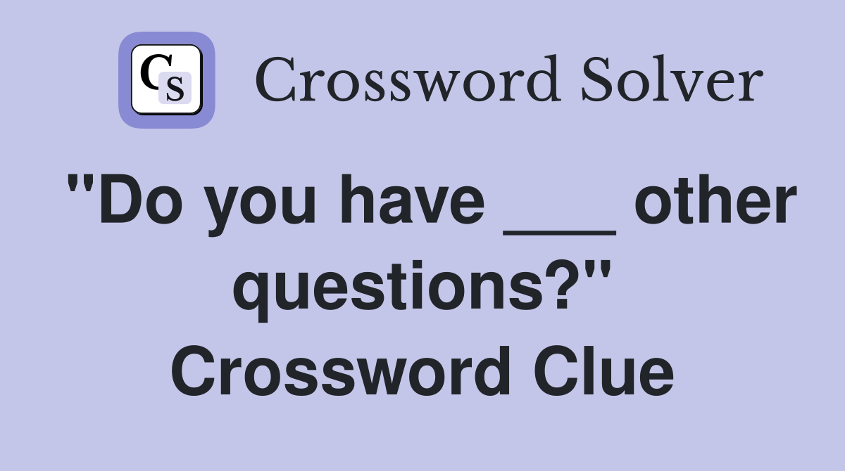 "Do you have ___ other questions?" Crossword Clue