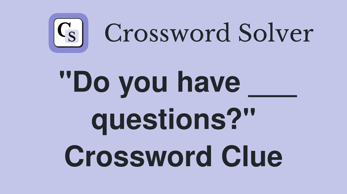 "Do you have ___ questions?" Crossword Clue