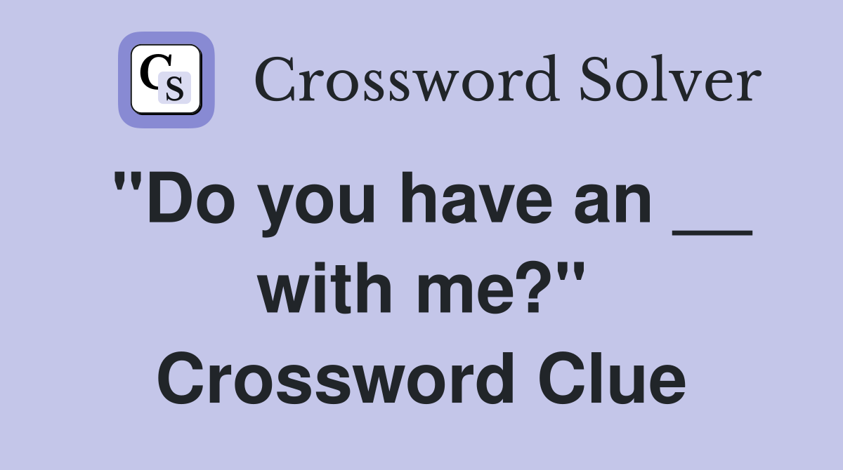 "Do you have an __ with me?" Crossword Clue
