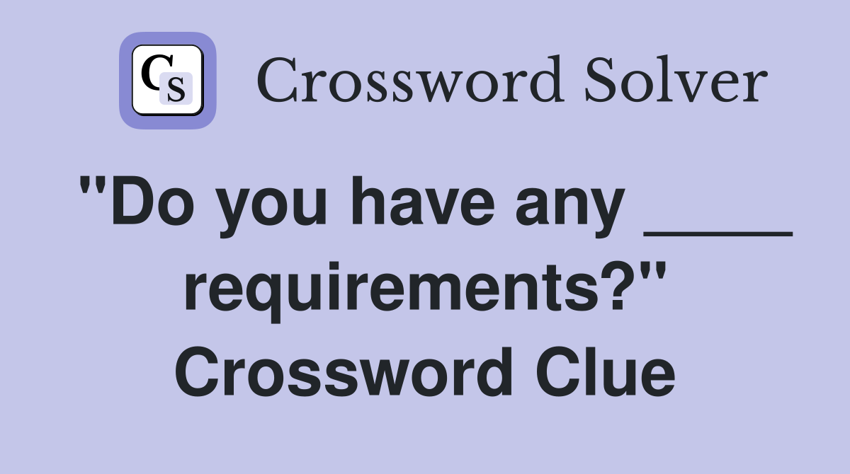 "Do you have any ____ requirements?" Crossword Clue