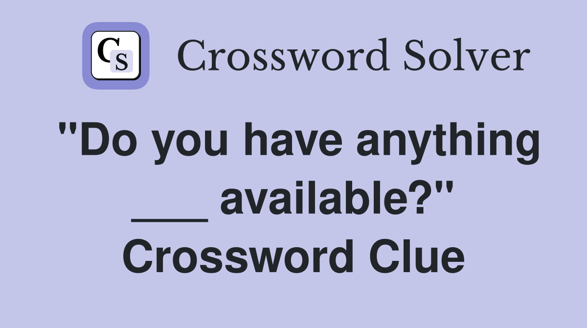 "Do you have anything ___ available?" Crossword Clue