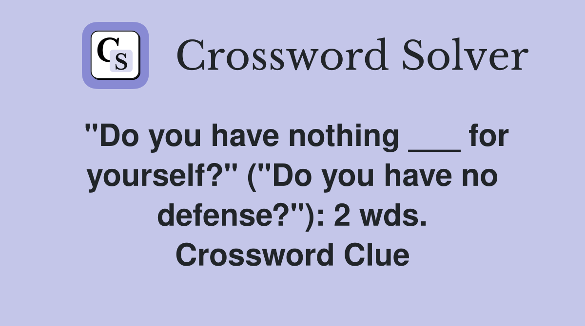 "Do you have nothing ___ for yourself?" ("Do you have no defense?"): 2 wds. Crossword Clue