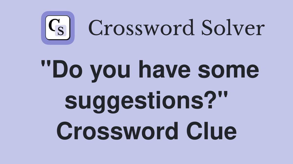 "Do you have some suggestions?" Crossword Clue