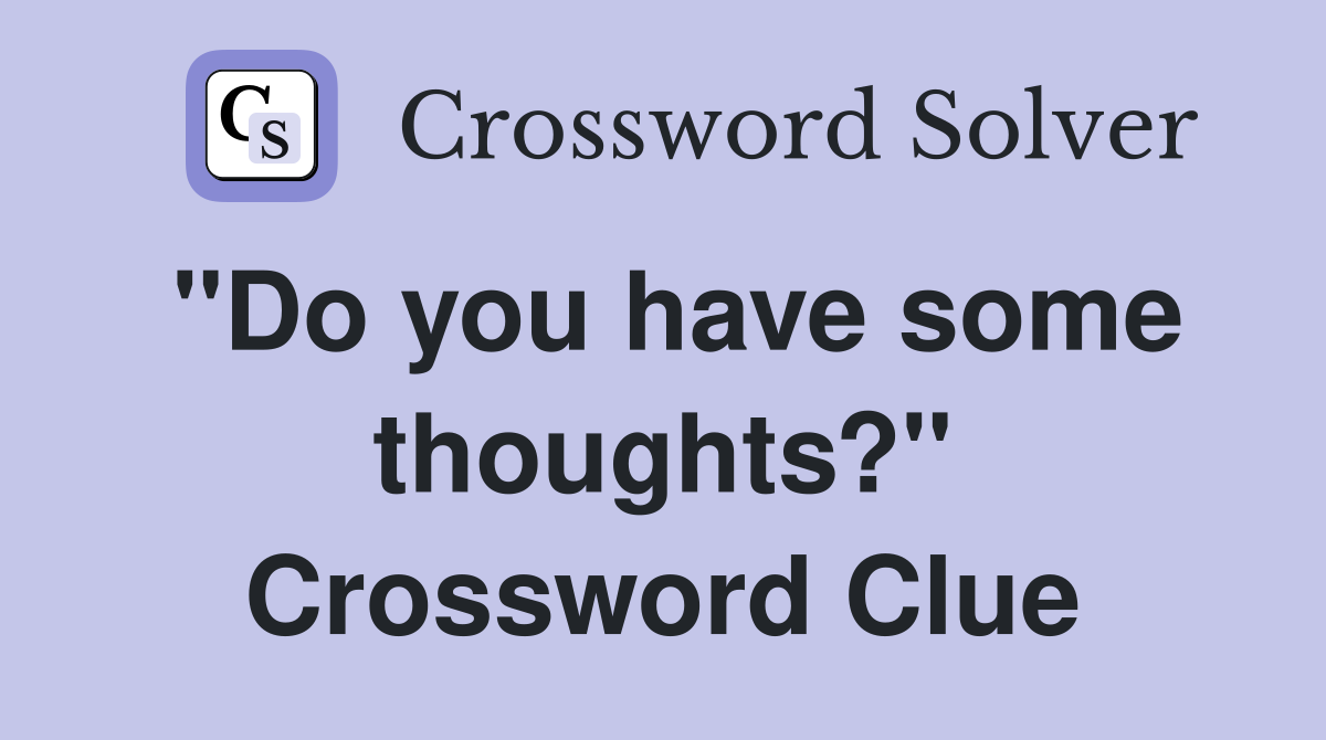 "Do you have some thoughts?" Crossword Clue