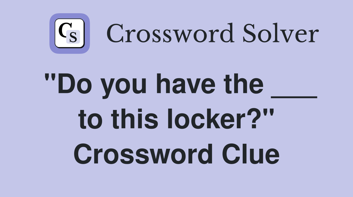 "Do you have the ___ to this locker?" Crossword Clue