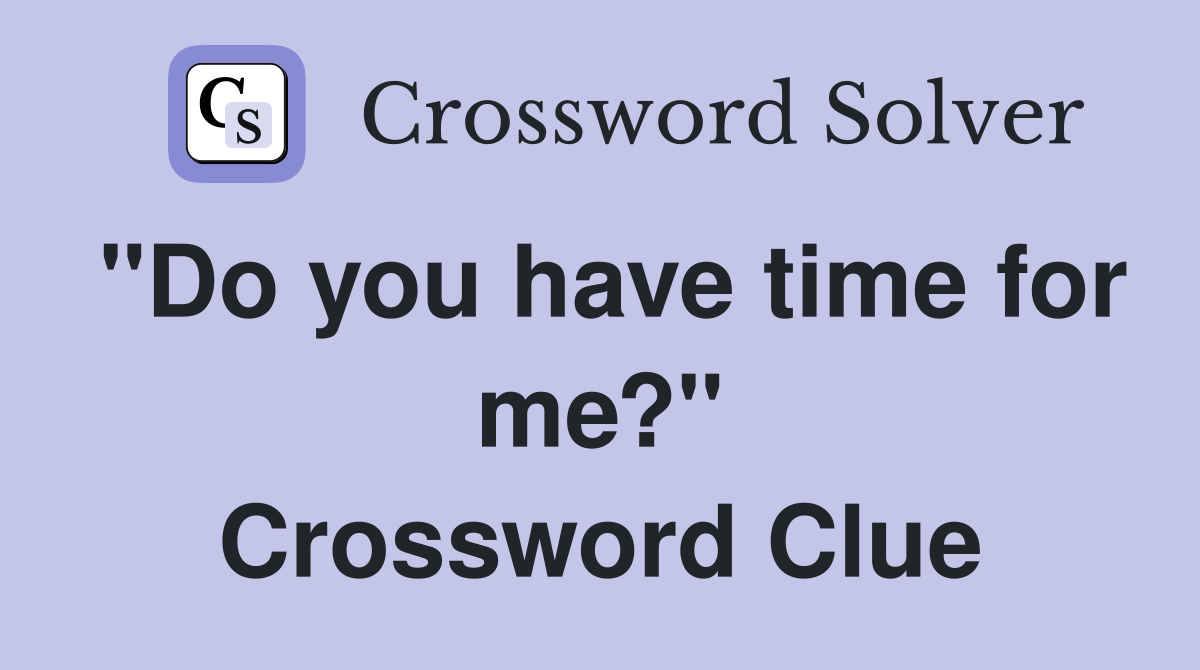 "Do you have time for me?" Crossword Clue