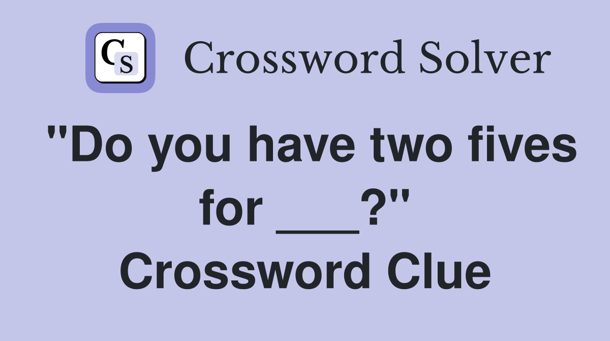 "Do you have two fives for ___?" Crossword Clue