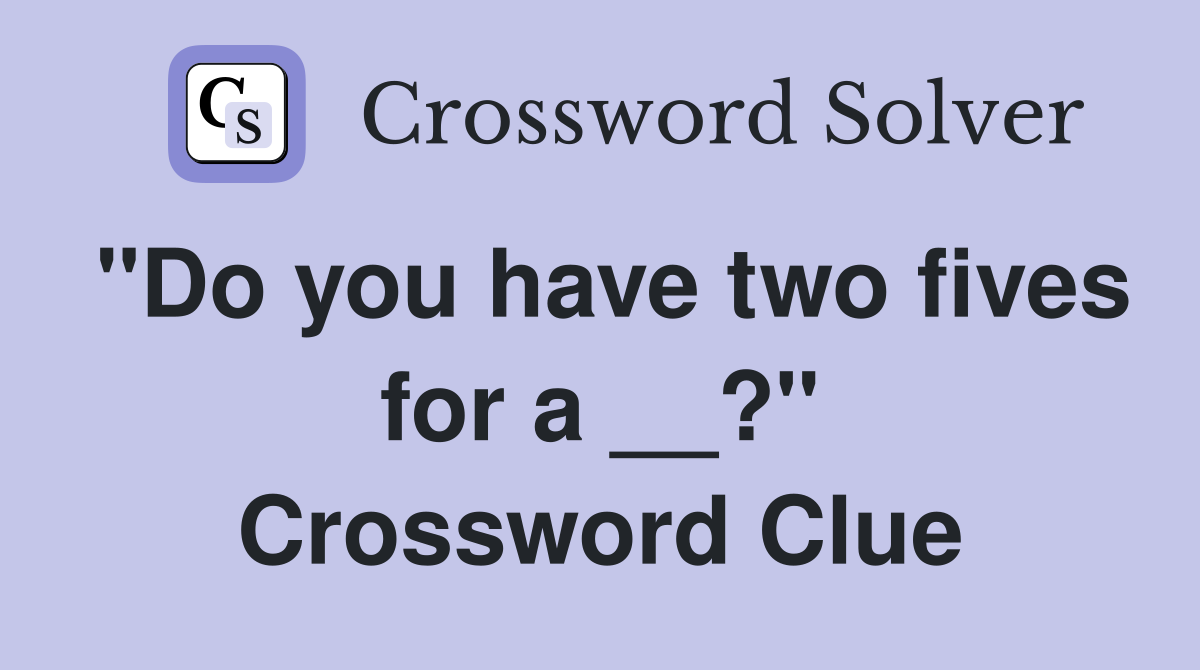 "Do you have two fives for a __?" Crossword Clue