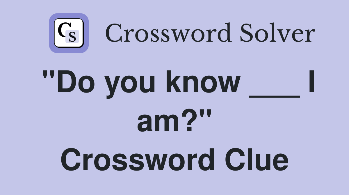 "Do you know ___ I am?" Crossword Clue