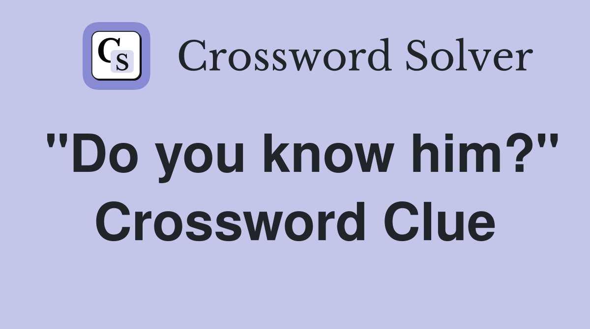"Do you know him?" Crossword Clue