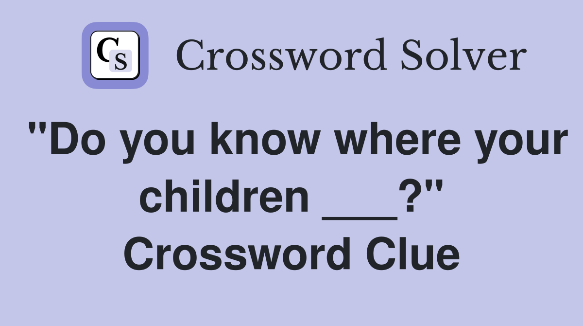"Do you know where your children ___?" Crossword Clue